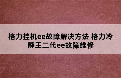 格力挂机ee故障解决方法 格力冷静王二代ee故障维修